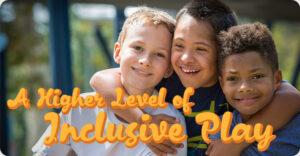 3 boys with text saying a higher level of inclusive play overtop
